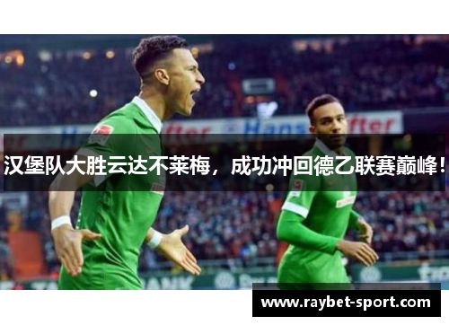 汉堡队大胜云达不莱梅，成功冲回德乙联赛巅峰！