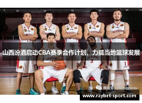 山西汾酒启动CBA赛季合作计划，力挺当地篮球发展