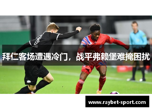 拜仁客场遭遇冷门，战平弗赖堡难掩困扰