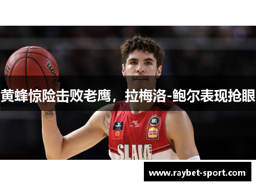 黄蜂惊险击败老鹰，拉梅洛-鲍尔表现抢眼