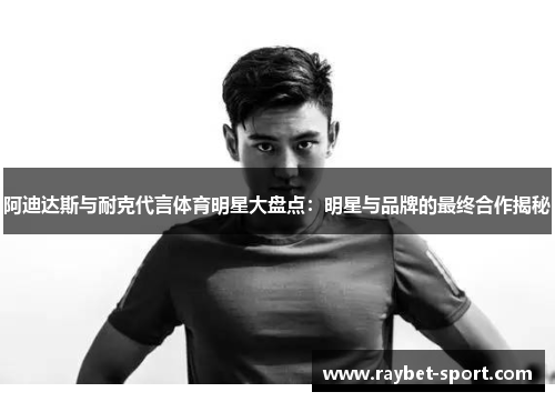 阿迪达斯与耐克代言体育明星大盘点：明星与品牌的最终合作揭秘