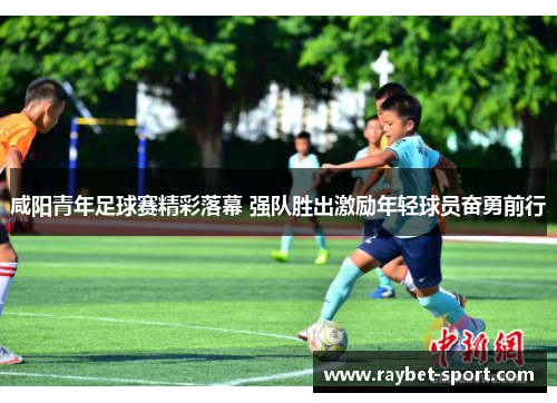 咸阳青年足球赛精彩落幕 强队胜出激励年轻球员奋勇前行