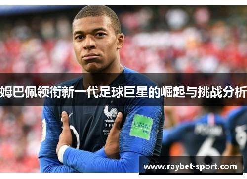 姆巴佩领衔新一代足球巨星的崛起与挑战分析