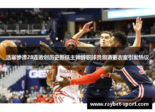 活塞惨遭28连败创历史新低主帅辞职球员泪洒更衣室引发热议