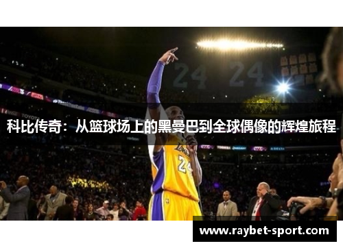 科比传奇：从篮球场上的黑曼巴到全球偶像的辉煌旅程
