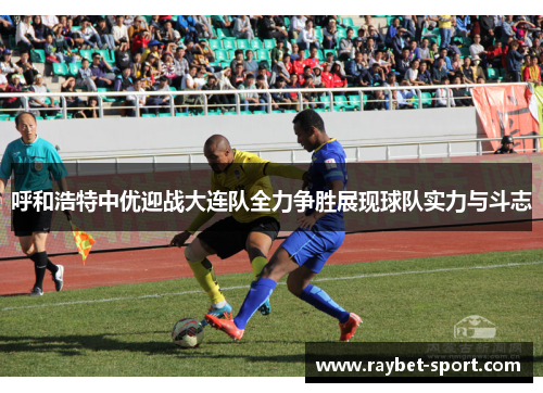 呼和浩特中优迎战大连队全力争胜展现球队实力与斗志